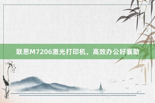 联思M7206激光打印机，高效办公好襄助